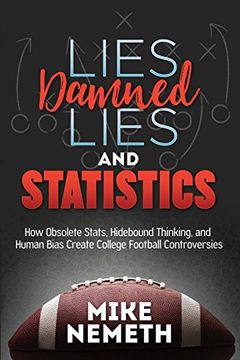 portada Lies, Damned Lies and Statistics: How Obsolete Stats, Hidebound Thinking, and Human Bias Create College Football Controversies (en Inglés)