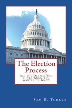 portada The Election Process: All the Details You Never Knew You Wanted to Know (en Inglés)