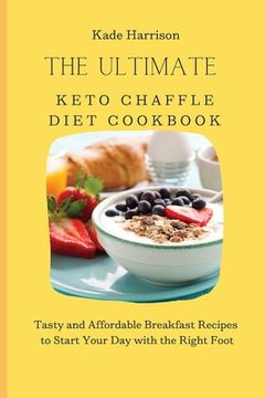 portada The Ultimate Keto Chaffle Diet Cookbook: Tasty and Affordable Breakfast Recipes to Start Your day With the Right Foot (en Inglés)