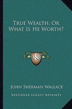 portada true wealth; or what is he worth? (in English)