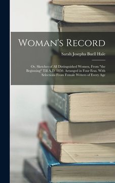 portada Woman's Record; or, Sketches of all Distinguished Women, From "the Beginning" Till A.D. 1850. Arranged in Four Eras. With Selections From Female Write (en Inglés)