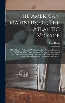 portada The American Mariners, or, The Atlantic Voyage [microform]: a Moral Poem: Prefixed is A Vindication of the American Character ..., to Which Are Added