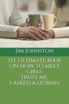 portada The Ultimate Book on how to meet girls: Trust me, I asked a lesbian (en Inglés)