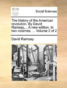 portada the history of the american revolution. by david ramsay, ... a new edition. in two volumes. ... volume 2 of 2 (en Inglés)