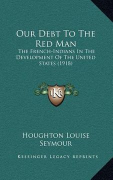 portada our debt to the red man: the french-indians in the development of the united states (1918) (en Inglés)