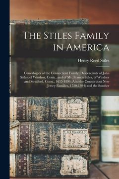 portada The Stiles Family in America: Genealogies of the Connecticut Family. Descendants of John Stiles, of Windsor, Conn., and of Mr. Francis Stiles, of Wi (en Inglés)