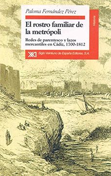 portada El Rostro Familiar de la MetróPoli: Redes de Parentesco y Lazos Mercantiles en CáDiz, 1700-1812 (Historia (in Spanish)
