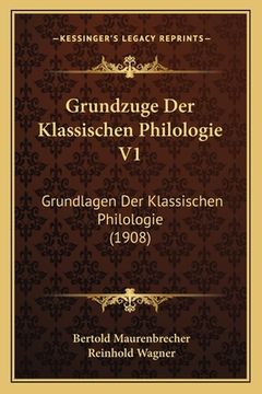 portada Grundzuge Der Klassischen Philologie V1: Grundlagen Der Klassischen Philologie (1908) (en Alemán)