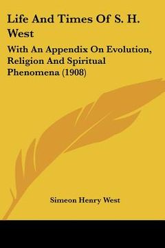 portada life and times of s. h. west: with an appendix on evolution, religion and spiritual phenomena (1908) (en Inglés)