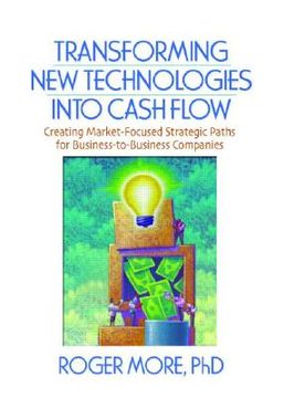 portada transforming new technologies into cash flow: creating market-focused strategic paths for business-to-business companies (in English)