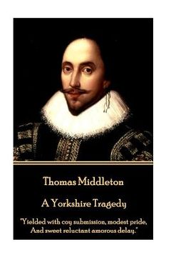 portada Thomas Middleton - A Yorkshire Tragedy: "Yielded with coy submission, modest pride, And sweet reluctant amorous delay." (in English)
