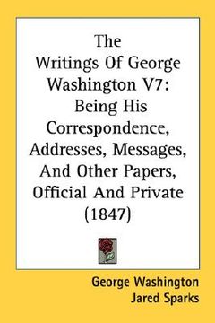 portada the writings of george washington v7: being his correspondence, addresses, messages, and other papers, official and private (1847) (in English)