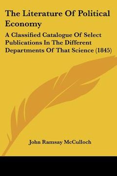 portada the literature of political economy: a classified catalogue of select publications in the different departments of that science (1845) (in English)