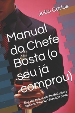 portada Manual do Chefe Bosta (o seu já comprou): Engane todos, ganhe dinheiro e seja reconhecido fazendo nada (en Portugués)
