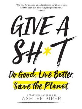 portada Give a Sh*T: Do Good. Live Better. Save the Planet. (en Inglés)