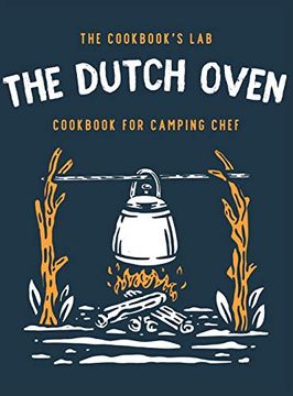 portada The Dutch Oven Cookbook for Camping Chef: Over 300 Fun, Tasty, and Easy to Follow Campfire Recipes for Your Outdoors Family Adventures. Enjoy Cooking Everything in the Flames With Your Dutch Oven (en Inglés)