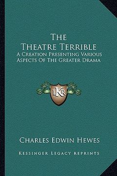 portada the theatre terrible the theatre terrible: a creation presenting various aspects of the greater drama a creation presenting various aspects of the gre