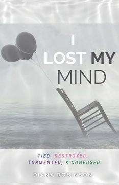 portada I Lost My Mind: Tied, Destroyed, Tormented, & Confused (en Inglés)
