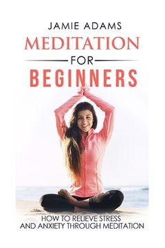 portada Meditation For Beginners: How To Relieve Stress And Anxiety Through Meditation (en Inglés)