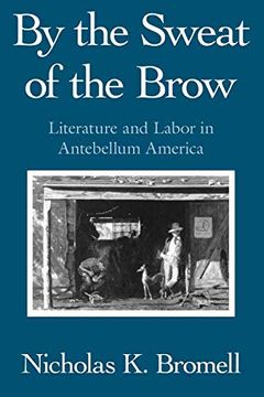 portada By the Sweat of the Brow: Literature and Labor in Antebellum America (en Inglés)