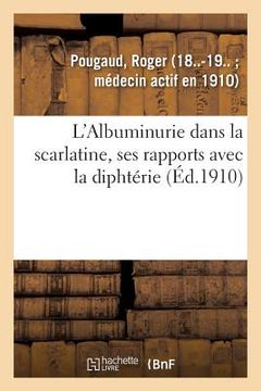 portada L'Albuminurie Dans La Scarlatine, Ses Rapports Avec La Diphtérie (in French)