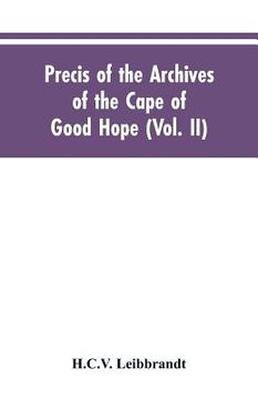 portada Precis of the Archives of the Cape of Good Hope: Requesten (memorials), 1715-1806 (Vol. II)