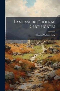 portada lancashire funeral certificates: ed. by thomas william king. with additions by f[rancis] r[obert] raines... (en Inglés)