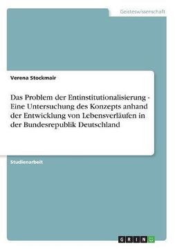 portada Das Problem der Entinstitutionalisierung - Eine Untersuchung des Konzepts anhand der Entwicklung von Lebensverläufen in der Bundesrepublik Deutschland