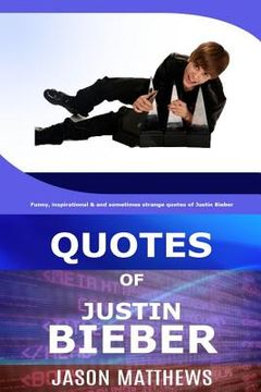 portada Quotes Of Justin Bieber: Funny, inspirational & and sometimes strange quotes of Justin Bieber (en Inglés)