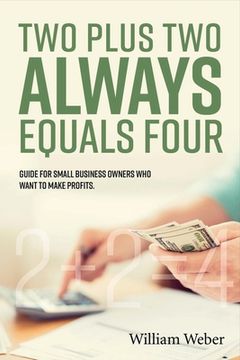 portada Two Plus Two Always Equals Four: Guide for Small Business Owners Who Want to Make Profits. Volume 1 (en Inglés)