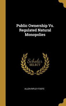 portada Public Ownership Vs. Regulated Natural Monopolies (en Inglés)