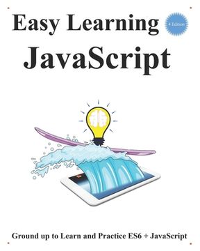 Easy Learning JavaScript (4 Edition): Ground up to Learn and Practice ES6 + JavaScript