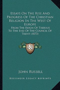 portada essays on the rise and progress of the christian religion in the west of europe: from the reign of tiberius to the end of the council of trent (1873) (en Inglés)