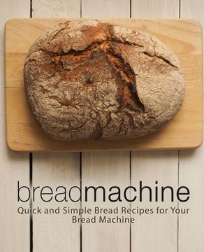 portada Bread Machine: Quick and Simple Bread Recipes for Your Bread Machine (en Inglés)