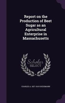 portada Report on the Production of Beet Sugar as an Agricultural Enterprise in Massachusetts (en Inglés)