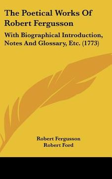 the poetical works of robert fergusson: with biographical introduction, notes and glossary, etc. (1773) (en Inglés)