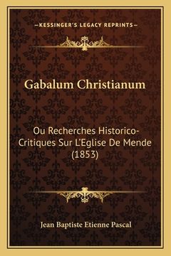 portada Gabalum Christianum: Ou Recherches Historico-Critiques Sur L'Eglise De Mende (1853) (en Francés)