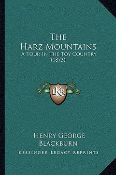 portada the harz mountains the harz mountains: a tour in the toy country (1873) a tour in the toy country (1873) (en Inglés)
