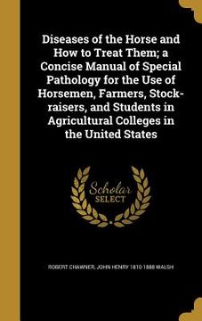 portada Diseases of the Horse and How to Treat Them; a Concise Manual of Special Pathology for the Use of Horsemen, Farmers, Stock-raisers, and Students in Ag