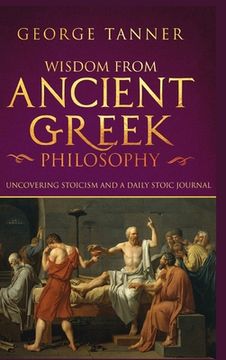 portada Wisdom from Ancient Greek Philosophy - Hardback Version: Uncovering Stoicism and a Daily Stoic Journal: A Collection of Stoicism and Greek Philosophy (in English)