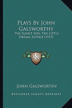 portada plays by john galsworthy: the eldest son; the little dream; justice (1913) the eldest son; the little dream; justice (1913)