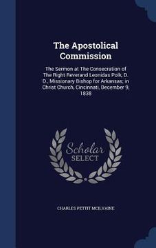 portada The Apostolical Commission: The Sermon at The Consecration of The Right Reverand Leonidas Polk, D. D., Missionary Bishop for Arkansas; in Christ C