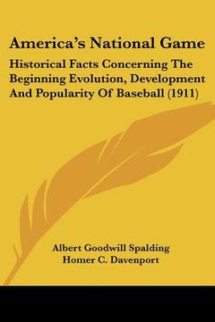 portada america's national game: historical facts concerning the beginning evolution, development and popularity of baseball (1911) (en Inglés)