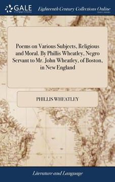 portada Poems on Various Subjects, Religious and Moral. By Phillis Wheatley, Negro Servant to Mr. John Wheatley, of Boston, in New England (en Inglés)