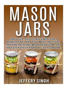 portada Mason Jars: Discover And Learn These Top 9 Benefits Of Why You Must Include And Use Prepping Mason Jars For Any Disaster Situation (en Inglés)