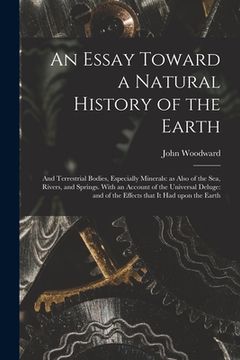 portada An Essay Toward a Natural History of the Earth: and Terrestrial Bodies, Especially Minerals: as Also of the Sea, Rivers, and Springs. With an Account (en Inglés)