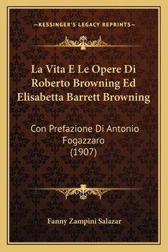 portada La Vita E Le Opere Di Roberto Browning Ed Elisabetta Barrett Browning: Con Prefazione Di Antonio Fogazzaro (1907) (en Italiano)