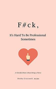 portada F#Ck, It's Hard to be Professional Sometimes: A Glorified Rant About Being a Nurse (en Inglés)