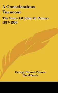 portada a conscientious turncoat: the story of john m. palmer 1817-1900