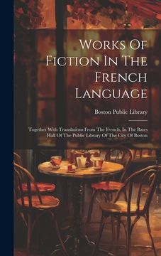 portada Works Of Fiction In The French Language: Together With Translations From The French, In The Bates Hall Of The Public Library Of The City Of Boston (en Francés)